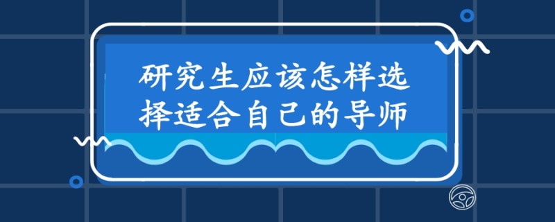 复试结束被录取后,研究生导师该怎么选?昆明考研必看